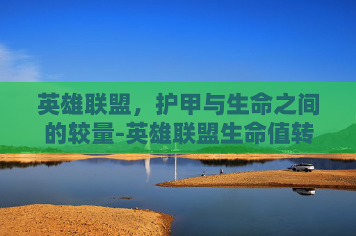 英雄联盟，护甲与生命之间的较量-英雄联盟生命值转护甲魔抗