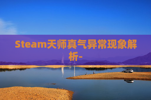 Steam天师真气异常现象解析- Steam天师真气异常现象解析-