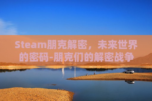 Steam朋克解密,未来世界的密码-朋克们的解密战争 Steam朋克解密,未来世界的密码-朋克们的解密战争