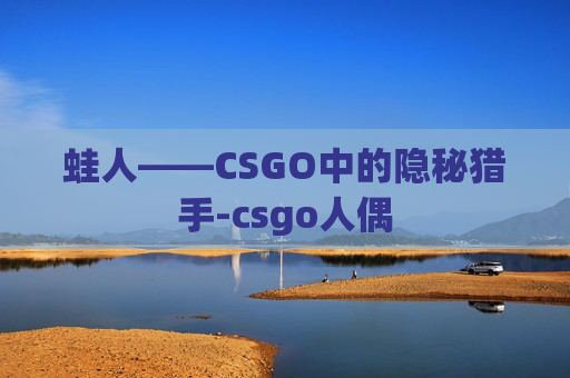 蛙人——CSGO中的隐秘猎手-csgo人偶