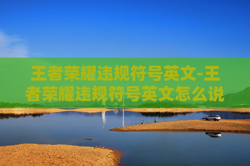 王者荣耀违规符号英文-王者荣耀违规符号英文怎么说 王者荣耀违规符号英文-王者荣耀违规符号英文怎么说