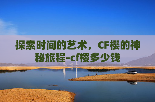 探索时间的艺术,CF樱的神秘旅程-cf樱多少钱 探索时间的艺术,CF樱的神秘旅程-cf樱多少钱