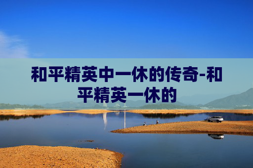 和平精英中一休的传奇-和平精英一休的