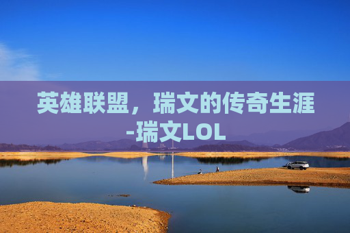 英雄联盟,瑞文的传奇生涯-瑞文LOL 英雄联盟,瑞文的传奇生涯-瑞文LOL