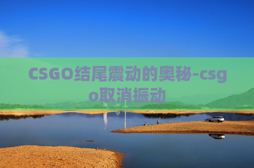 CSGO结尾震动的奥秘-csgo取消振动