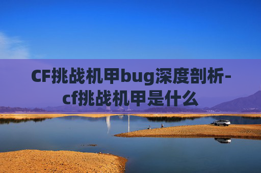 CF挑战机甲bug深度剖析-cf挑战机甲是什么
