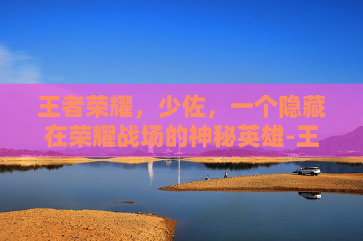 王者荣耀，少佐，一个隐藏在荣耀战场的神秘英雄-王者荣耀少佐是谁的皮肤