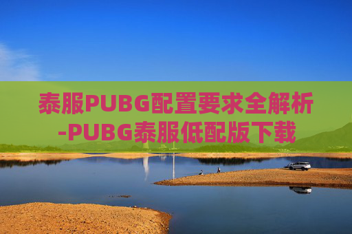 泰服PUBG配置要求全解析-PUBG泰服低配版下载