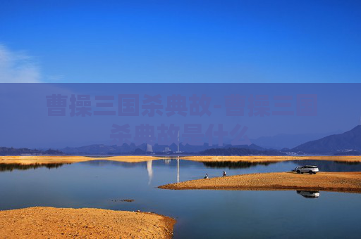 曹操三国杀典故-曹操三国杀典故是什么 曹操三国杀典故-曹操三国杀典故是什么