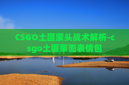 CSGO土匪蒙头战术解析-csgo土匪蒙面表情包 CSGO土匪蒙头战术解析-csgo土匪蒙面表情包