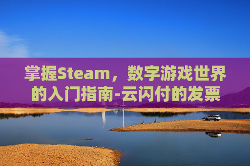 掌握Steam，数字游戏世界的入门指南-云闪付的发票抽奖奖金怎使用