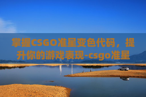 掌握CSGO准星变色代码,提升你的游戏表现-csgo准星不断变色代码是什么 掌握CSGO准星变色代码,提升你的游戏表现-csgo准星不断变色代码是什么