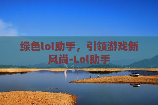 绿色lol助手，引领游戏新风尚-Lol助手