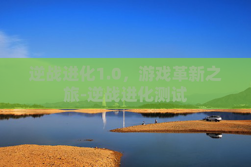 逆战进化1.0，游戏革新之旅-逆战进化测试