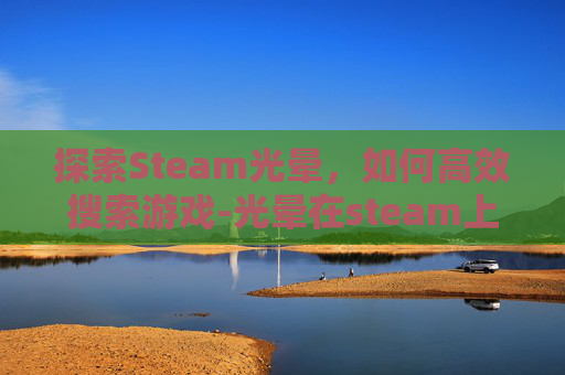 探索Steam光晕，如何高效搜索游戏-光晕在steam上叫什么