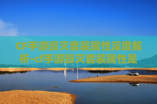 CF手游毁灭套装属性深度解析-cf手游毁灭套装属性是什么 CF手游毁灭套装属性深度解析-cf手游毁灭套装属性是什么