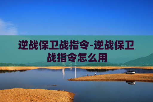 逆战保卫战指令-逆战保卫战指令怎么用 逆战保卫战指令-逆战保卫战指令怎么用