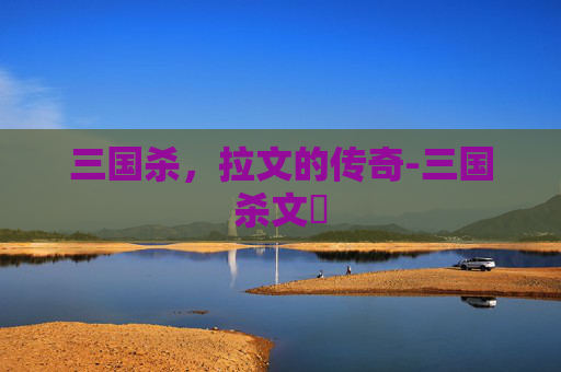 三国杀,拉文的传奇-三国杀文醜 三国杀,拉文的传奇-三国杀文醜