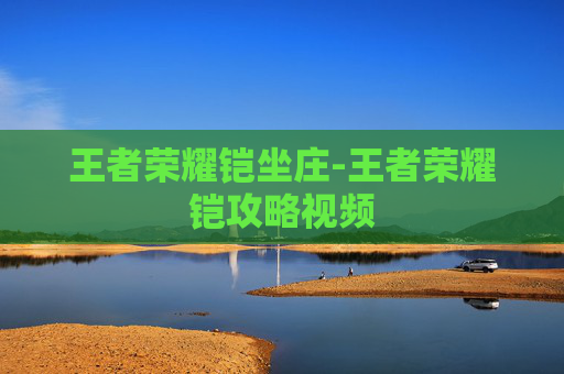 王者荣耀铠坐庄-王者荣耀铠攻略视频