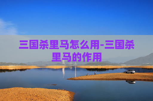 三国杀里马怎么用-三国杀里马的作用