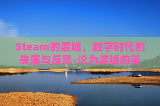Steam的废墟,数字时代的失落与反思-沦为废墟的英文 Steam的废墟,数字时代的失落与反思-沦为废墟的英文