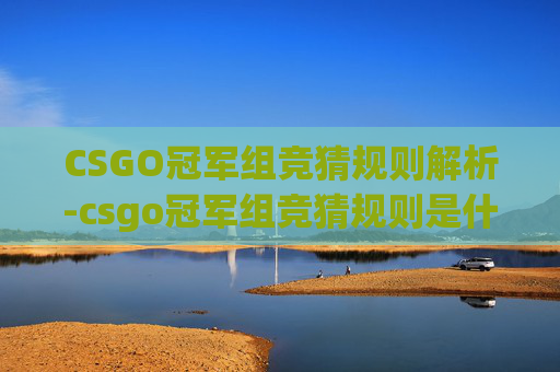 CSGO冠军组竞猜规则解析-csgo冠军组竞猜规则是什么 CSGO冠军组竞猜规则解析-csgo冠军组竞猜规则是什么