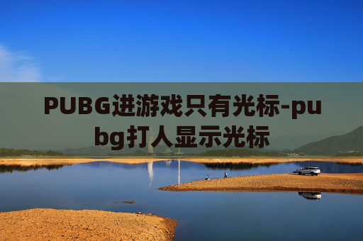 PUBG进游戏只有光标-pubg打人显示光标 PUBG进游戏只有光标-pubg打人显示光标