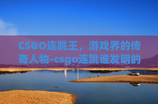 CSGO连跳王，游戏界的传奇人物-csgo连跳谁发明的