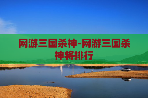 网游三国杀神-网游三国杀神将排行