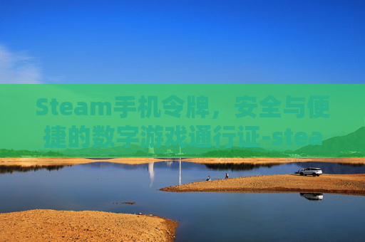 Steam手机令牌,安全与便捷的数字游戏通行证-steam手机令牌下载 Steam手机令牌,安全与便捷的数字游戏通行证-steam手机令牌下载
