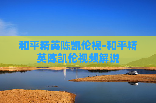 和平精英陈凯伦视-和平精英陈凯伦视频解说 和平精英陈凯伦视-和平精英陈凯伦视频解说