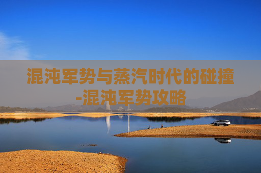 混沌军势与蒸汽时代的碰撞-混沌军势攻略 混沌军势与蒸汽时代的碰撞-混沌军势攻略