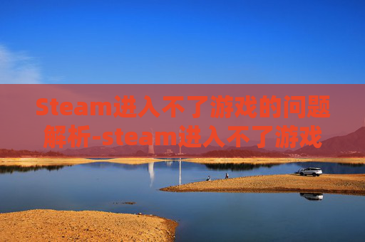 Steam进入不了游戏的问题解析-steam进入不了游戏弹出一个英文框 Steam进入不了游戏的问题解析-steam进入不了游戏弹出一个英文框