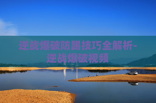 逆战爆破防踢技巧全解析-逆战爆破视频 逆战爆破防踢技巧全解析-逆战爆破视频