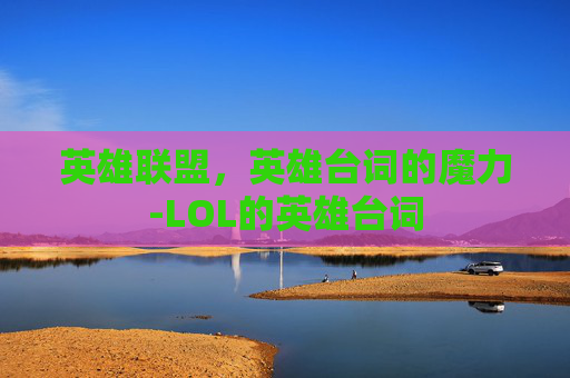 英雄联盟，英雄台词的魔力-LOL的英雄台词