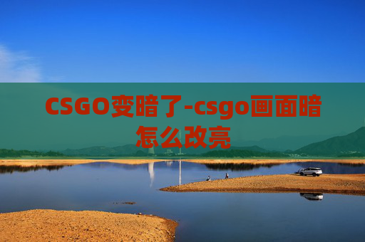 CSGO变暗了-csgo画面暗怎么改亮 CSGO变暗了-csgo画面暗怎么改亮
