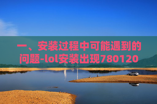 一、安装过程中可能遇到的问题-lol安装出现7801203,2