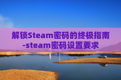 解锁Steam密码的终极指南-steam密码设置要求 解锁Steam密码的终极指南-steam密码设置要求