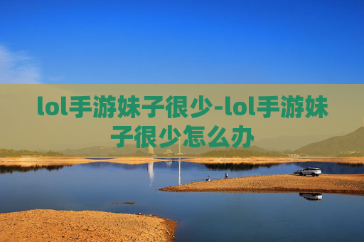 lol手游妹子很少-lol手游妹子很少怎么办 lol手游妹子很少-lol手游妹子很少怎么办