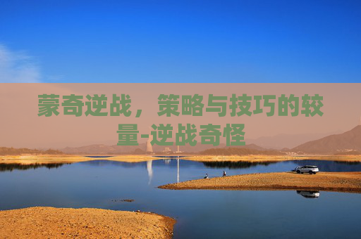 蒙奇逆战，策略与技巧的较量-逆战奇怪