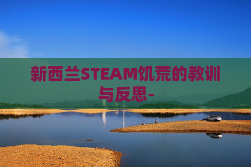 新西兰STEAM饥荒的教训与反思-