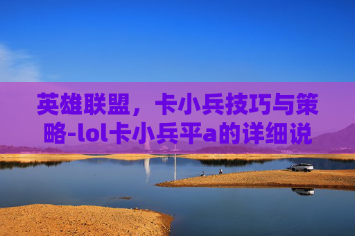 英雄联盟，卡小兵技巧与策略-lol卡小兵平a的详细说明