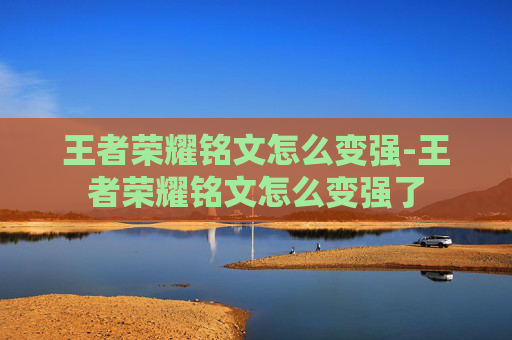 王者荣耀铭文怎么变强-王者荣耀铭文怎么变强了