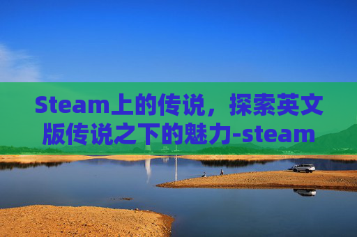 Steam上的传说，探索英文版传说之下的魅力-steam传说之下英文名