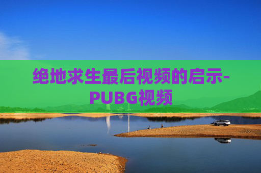绝地求生最后视频的启示-PUBG视频