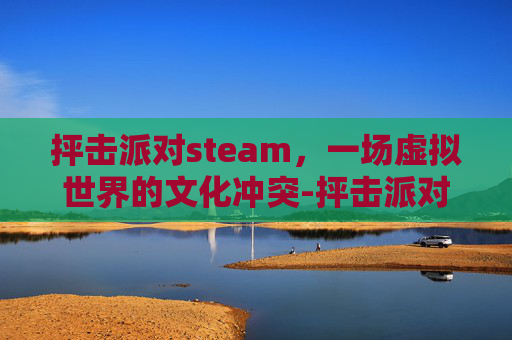 抨击派对steam，一场虚拟世界的文化冲突-抨击派对多少钱