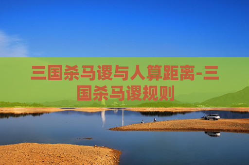 三国杀马谡与人算距离-三国杀马谡规则