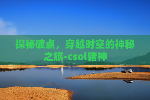 探秘破点，穿越时空的神秘之旅-csol猪神