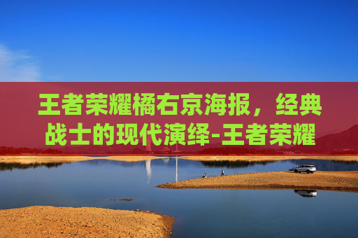 王者荣耀橘右京海报,经典战士的现代演绎-王者荣耀橘右京海报高清 王者荣耀橘右京海报,经典战士的现代演绎-王者荣耀橘右京海报高清