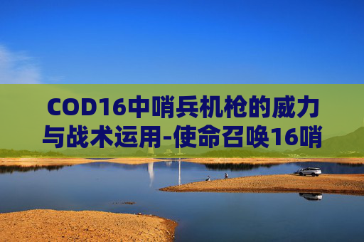 COD16中哨兵机枪的威力与战术运用-使命召唤16哨戒机枪怎么用